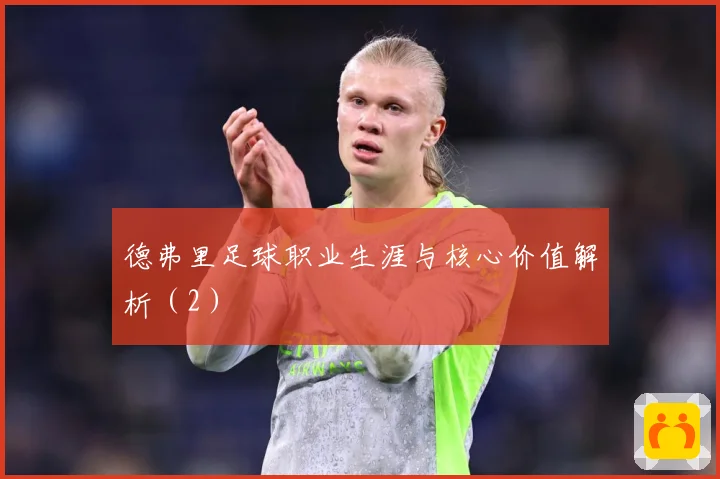 德弗里足球职业生涯与核心价值解析（2）