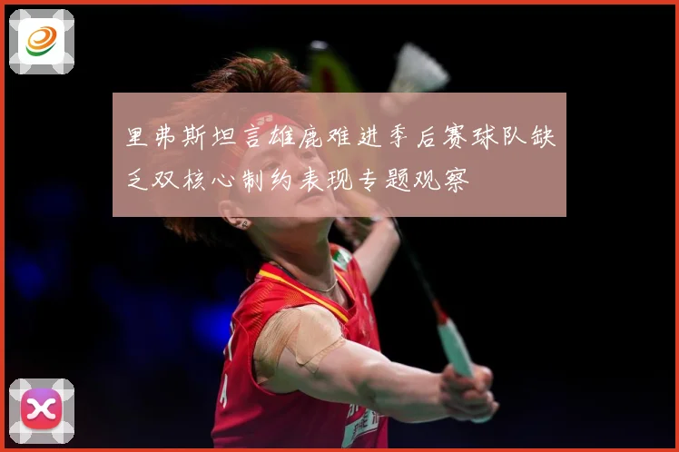 里弗斯坦言雄鹿难进季后赛球队缺乏双核心制约表现专题观察