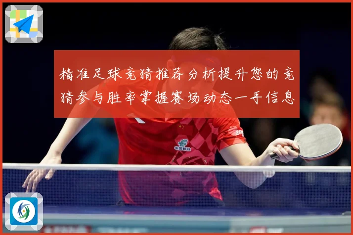 精准足球竞猜推荐分析提升您的竞猜参与胜率掌握赛场动态一手信息数据研判