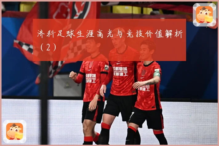 济科足球生涯高光与竞技价值解析（2）