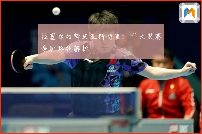 拉塞尔对阵皮亚斯特里：F1大奖赛争胜路径解析