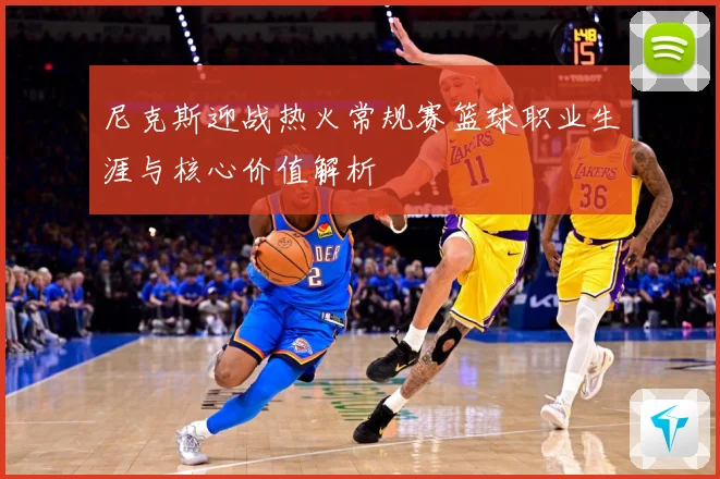 尼克斯迎战热火常规赛篮球职业生涯与核心价值解析