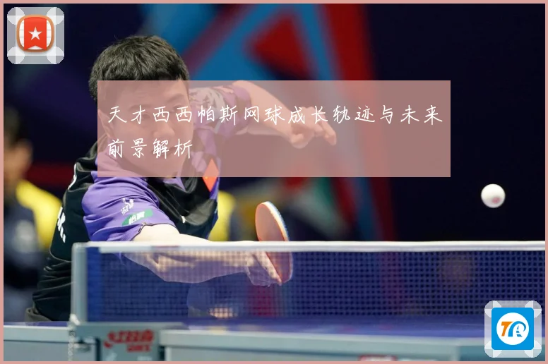 天才西西帕斯网球成长轨迹与未来前景解析