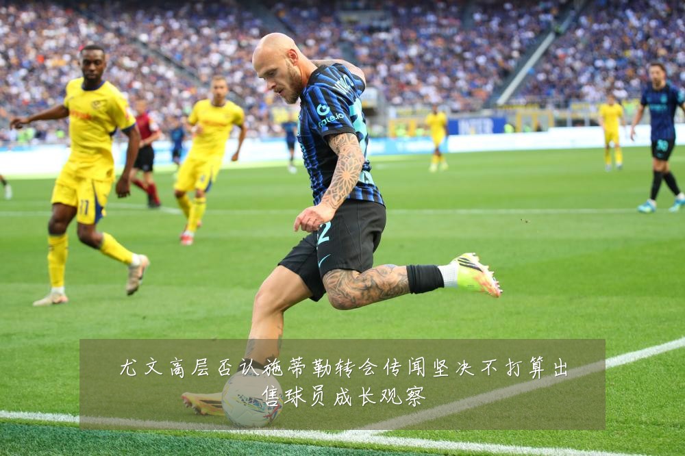 尤文高层否认施蒂勒转会传闻坚决不打算出售球员成长观察