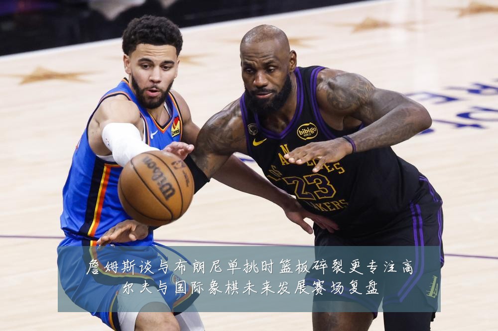 詹姆斯谈与布朗尼单挑时篮板碎裂更专注高尔夫与国际象棋未来发展赛场复盘
