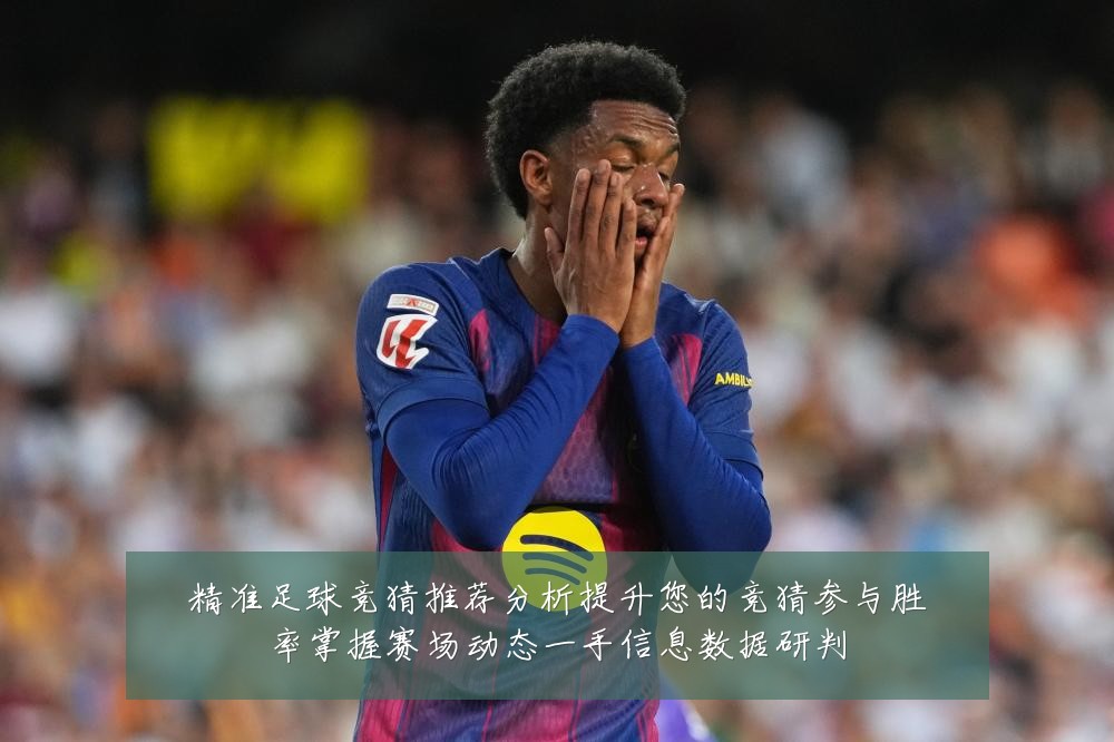 精准足球竞猜推荐分析提升您的竞猜参与胜率掌握赛场动态一手信息数据研判